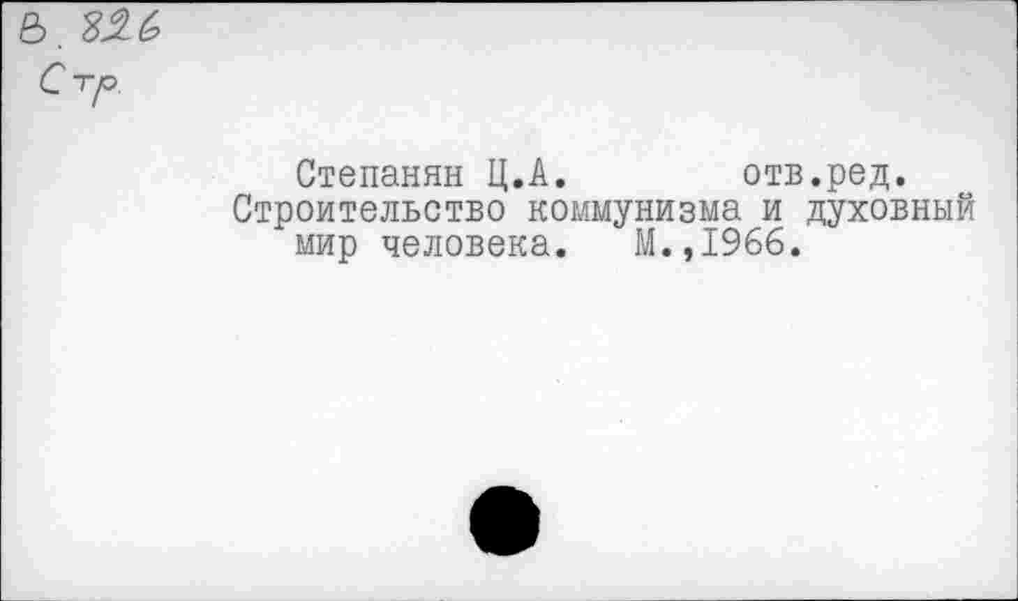 ﻿5.
Степанян Ц.А.	отв.ред.
Строительство коммунизма и духовный мир человека. М.,1966.